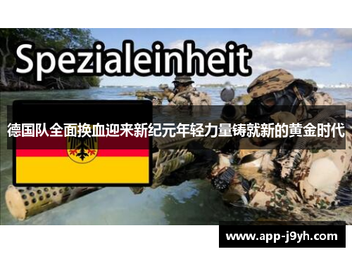 德国队全面换血迎来新纪元年轻力量铸就新的黄金时代 德国队全面换血迎来新纪元年轻力量铸就新的黄金时代