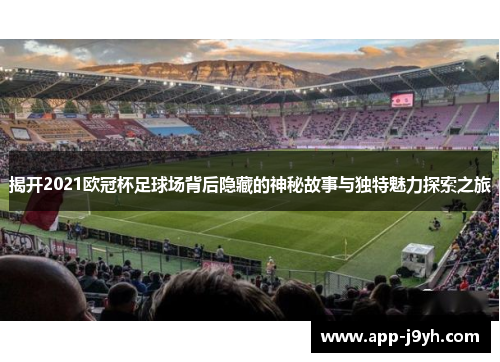 揭开2021欧冠杯足球场背后隐藏的神秘故事与独特魅力探索之旅 揭开2021欧冠杯足球场背后隐藏的神秘故事与独特魅力探索之旅