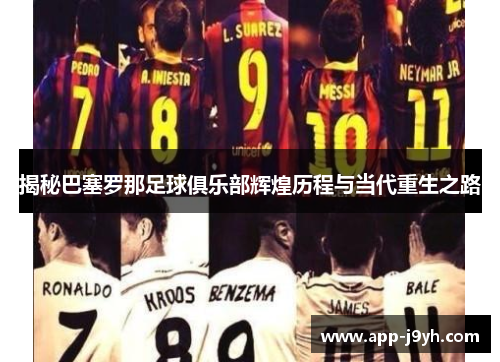 揭秘巴塞罗那足球俱乐部辉煌历程与当代重生之路 揭秘巴塞罗那足球俱乐部辉煌历程与当代重生之路