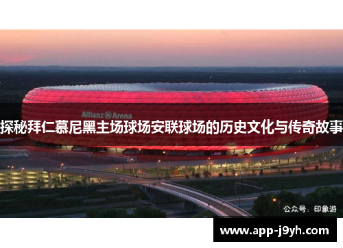 探秘拜仁慕尼黑主场球场安联球场的历史文化与传奇故事 探秘拜仁慕尼黑主场球场安联球场的历史文化与传奇故事