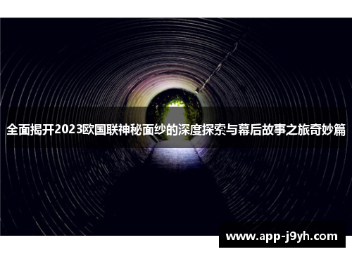 全面揭开2023欧国联神秘面纱的深度探索与幕后故事之旅奇妙篇